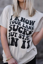 Load image into Gallery viewer, I Know Your Lane Sucks But Stay In It Tee